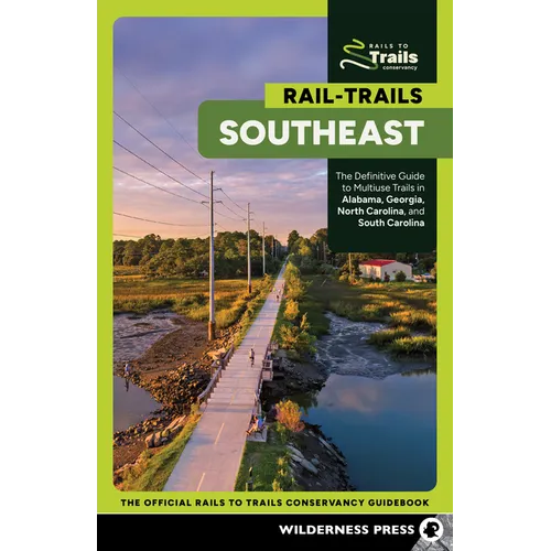 Rail-Trails Southeast: The Definitive Guide to Multiuse Trails in Alabama, Georgia, North Carolina, and South Carolina