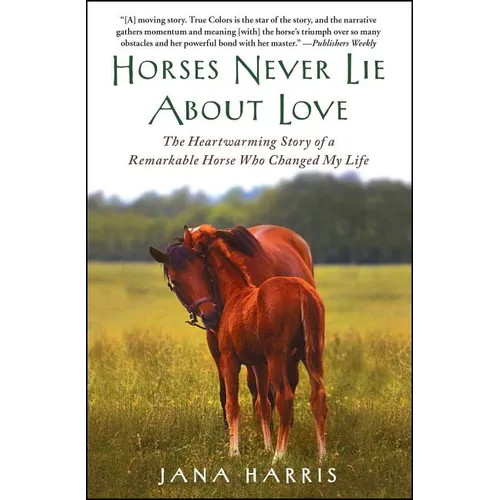 Horses Never Lie about Love: The Heartwarming Story of a Remarkable Horse Who Changed My Life