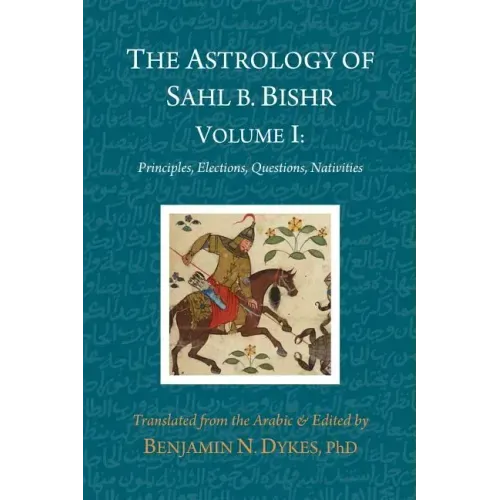 The Astrology of Sahl b. Bishr: Volume I: Principles, Elections, Questions, Nativities