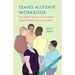 Trans Allyship Workbook: Building Skills to Support Trans People In Our Lives