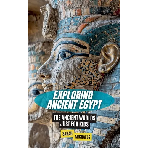 Exploring Ancient Egypt: The Ancient Worlds Just For Kids