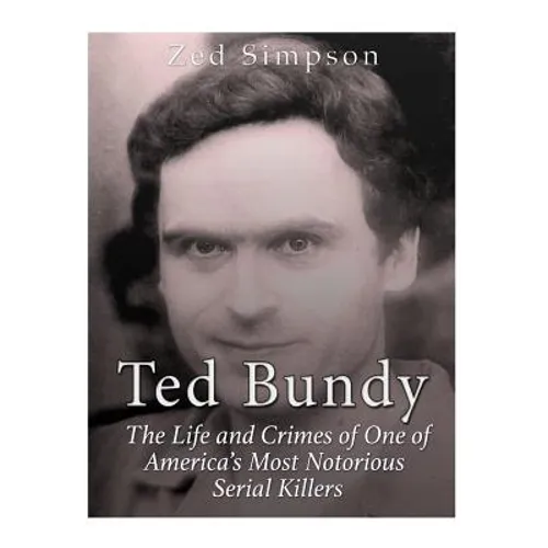 Ted Bundy: The Life and Crimes of One of America's Most Notorious Serial Killers