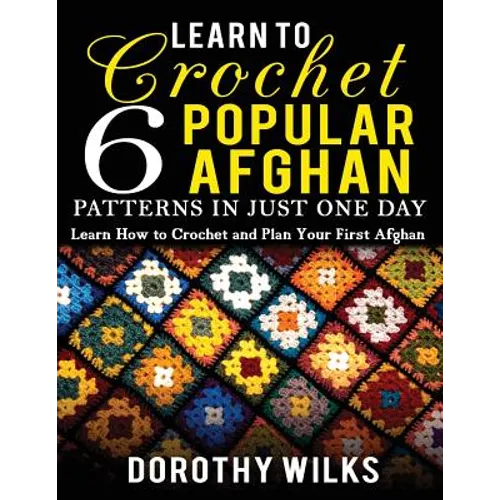 Learn to Crochet 6 Popular Afghan Patterns in Just One Day: Learn How to Crochet and Plan Your First Afghan