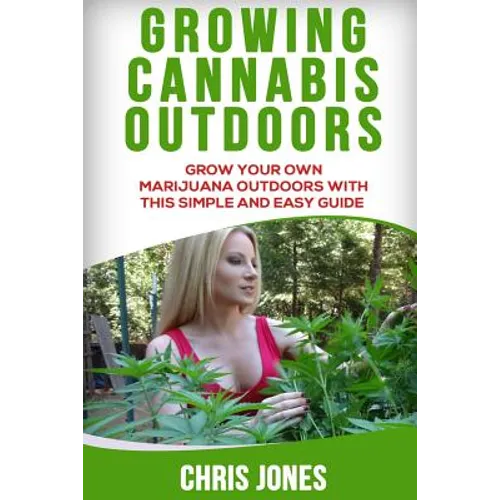 Growing Cannabis Outdoors: Grow your Own Marijuana Outdoors with this Simple and Easy Guide