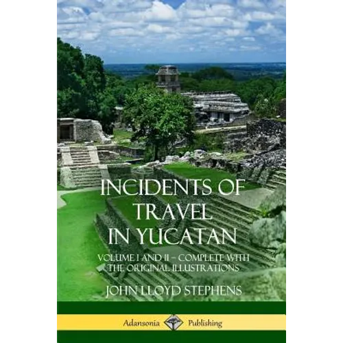 Incidents of Travel in Yucatan: Volume I and II - Complete (Yucatan Peninsula History)