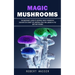 Magic Mushrooms: The Beginner's Guide to Growing Magic Mushrooms (Discover the Secret for Creating Your Own Garden in the Best Way Possible)