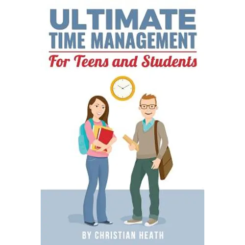 Ultimate Time Management for Teens and Students: Become massively more productive in high school with powerful lessons from a pro SAT tutor and top-10