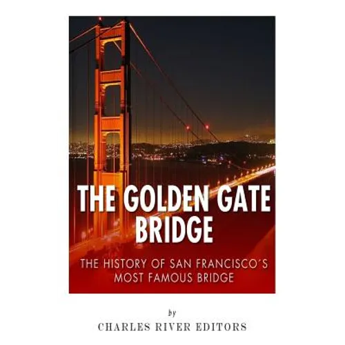 The Golden Gate Bridge: The History of San Francisco's Most Famous Bridge