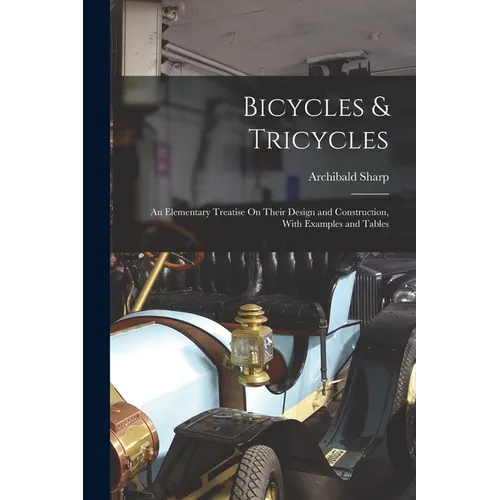 Bicycles & Tricycles: An Elementary Treatise On Their Design and Construction, With Examples and Tables