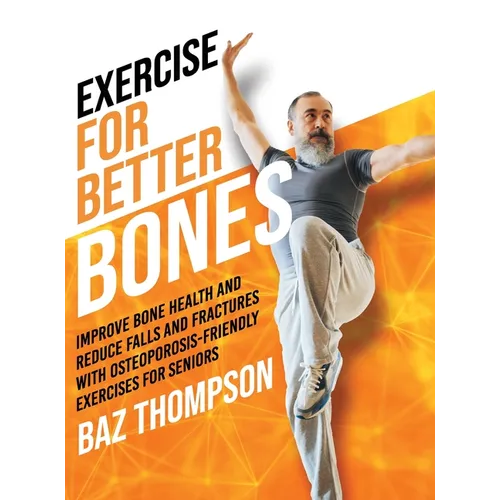 Exercise for Better Bones: Improve Bone Health and Reduce Falls and Fractures With Osteoporosis-Friendly Exercises for Seniors