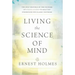 Living the Science of Mind: The Only Writings by the Founder of Science of Mind to Help You Understand His Classic Textbook