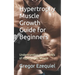 Hypertrophy Muscle Growth Guide for Beginners: Understanding the Benefits of Hypertrophy Muscle