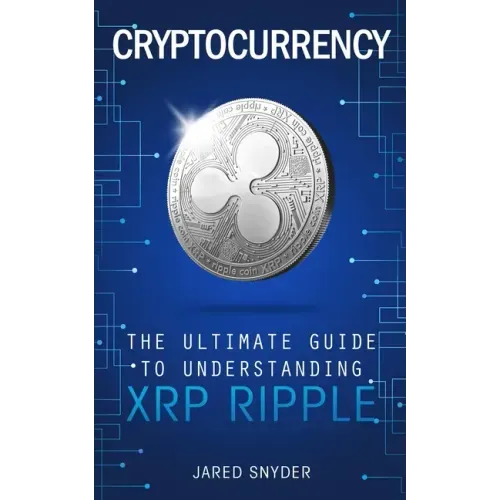 Cryptocurrency: The Ultimate Guide to Understanding XRP Ripple