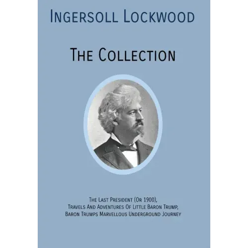 INGERSOLL LOCKWOOD The Collection: The Last President (Or 1900), Travels And Adventures Of Little Baron Trump, Baron Trumps? Marvellous Underground Jo