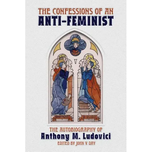 The Confessions of an Anti-Feminist: The Autobiography of Anthony M. Ludovici