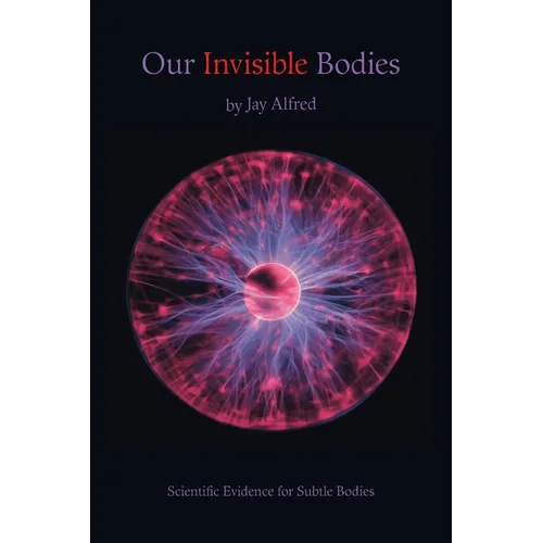 Our Invisible Bodies: Scientific Evidence for Subtle Bodies