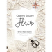 Granny Square Flair UK Terms Edition: 50 Fresh, Modern Variations of the Classic Crochet Square