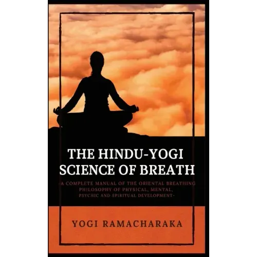 The Hindu-Yogi Science of Breath: A Complete Manual of THE ORIENTAL BREATHING PHILOSOPHY of Physical, Mental, Psychic and Spiritual Development
