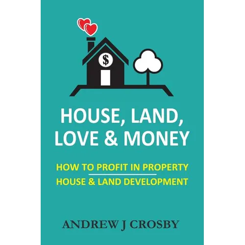House, Land, Love & Money: How to Profit in Property. House & Land Development