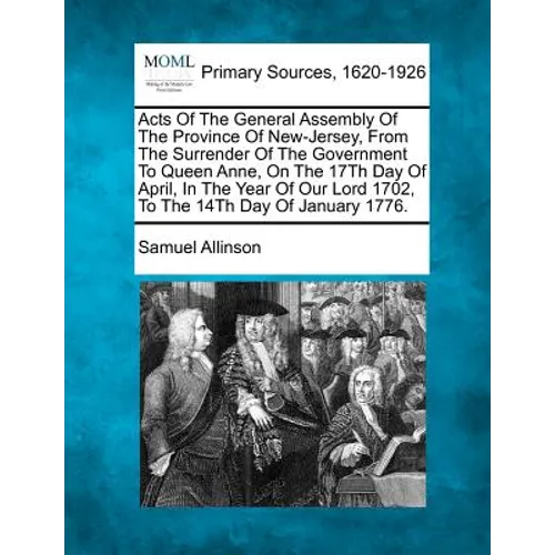 Acts Of The General Assembly Of The Province Of New-Jersey, From The Surrender Of The Government To Queen Anne, On The 17Th Day Of April, In The Year