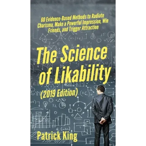 The Science of Likability: 60 Evidence-Based Methods to Radiate Charisma, Make a Powerful Impression, Win Friends, and Trigger Attraction