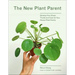The New Plant Parent: Develop Your Green Thumb and Care for Your House-Plant Family