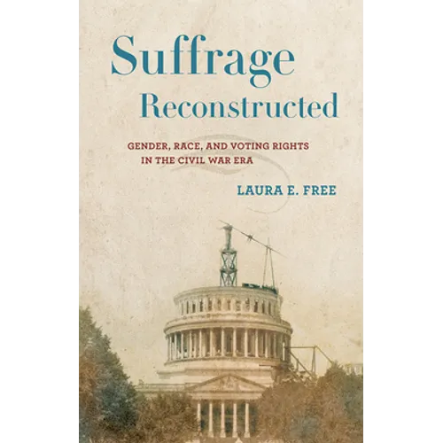 Suffrage Reconstructed: Gender, Race, and Voting Rights in the Civil War Era