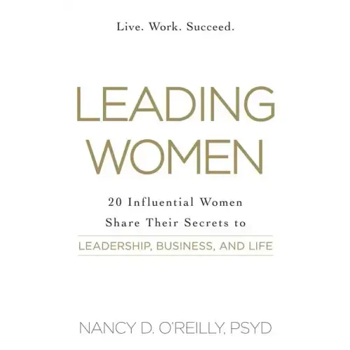 Leading Women: 20 Influential Women Share Their Secrets to Leadership, Business, and Life