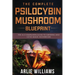The Complete Psilocybin Mushroom Blueprint: The A-Z Companion Guide To Growing And Using Magic Mushrooms