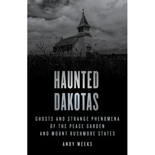 Haunted Dakotas: Ghosts and Strange Phenomena of the Peace Garden and Mount Rushmore States