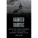 Haunted Dakotas: Ghosts and Strange Phenomena of the Peace Garden and Mount Rushmore States