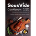 Sous Vide Cookbook: 130 Modern & Easy Recipes for Crafting Restaurant-Quality Meals