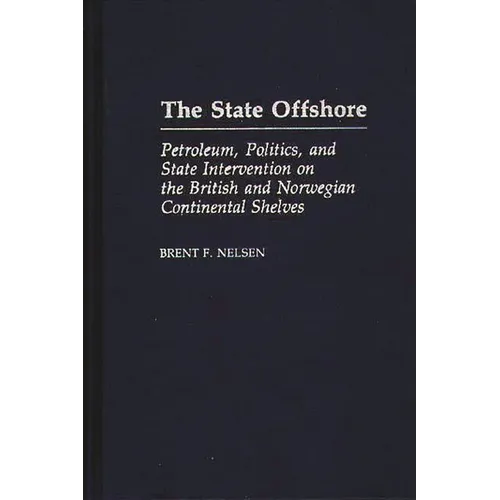 The State Offshore: Petroleum, Politics, and State Intervention on the British and Norwegian Continental Shelves