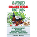 Beginner's Guide to Essential Oils and Herbal Tinctures: DIY Natural Remedies with Herbs, Aromatherapy Recipes, Infused Oils, and Much More!