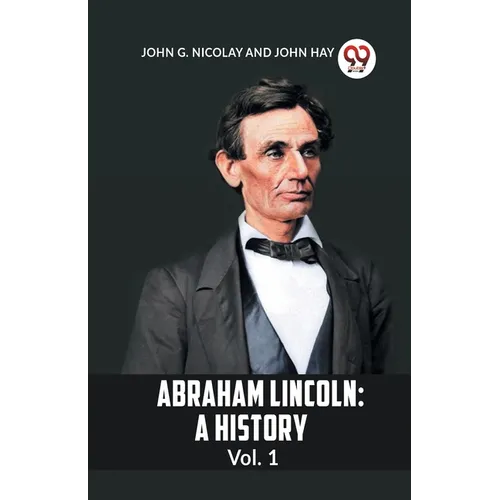 Abraham Lincoln: A History Vol. 1