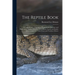 The Reptile Book: A Comprehensive, Popularised Work On the Structure and Habits of the Turtles, Tortoises, Crocodilians, Lizards and Snakes Which Inha