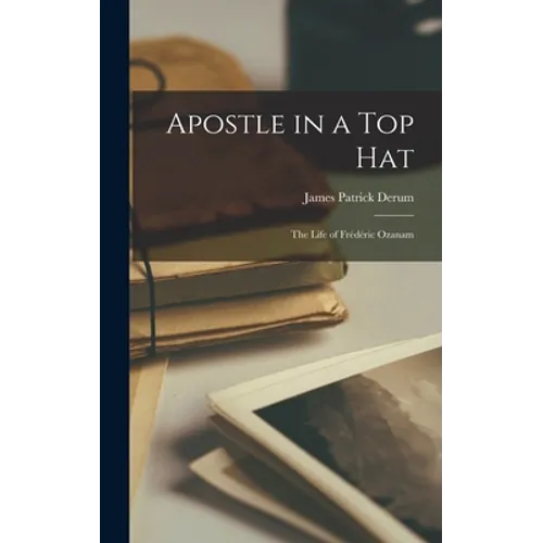 Apostle in a Top Hat: the Life of Frédéric Ozanam