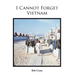 I Cannot Forget Vietnam