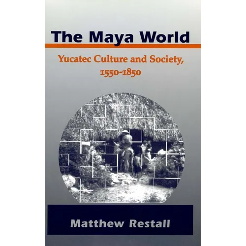 The Maya World: Yucatec Culture and Society, 1550-1850