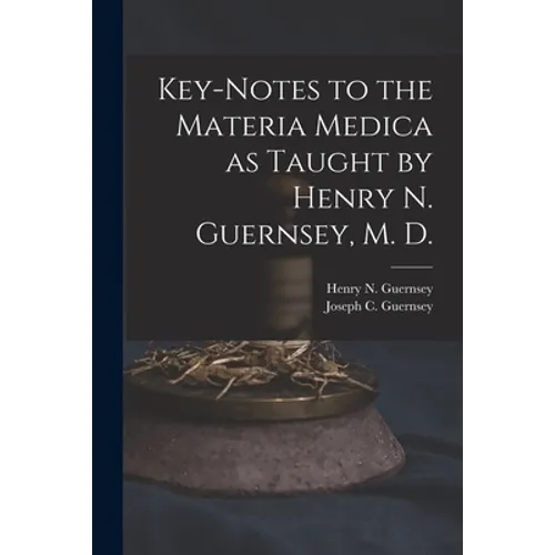 Key-notes to the Materia Medica as Taught by Henry N. Guernsey, M. D.