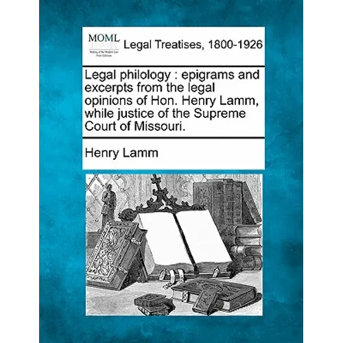 Legal Philology: Epigrams and Excerpts from the Legal Opinions of Hon. Henry Lamm, While Justice of the Supreme Court of Missouri.
