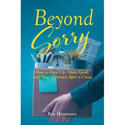 Beyond Sorry: How to Own Up, Make Good, and Move Forward After a Crisis