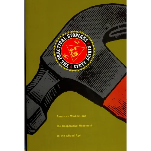 The Practical Utopians: American Workers and the Cooperative Movement in the Gilded Age