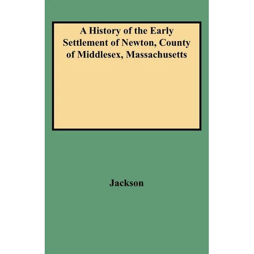 History of the Early Settlement of Newton, County of Middlesex, Massachusetts