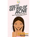How To Get Rid of Acne: Your Step By Step Guide To Getting Rid of Acne