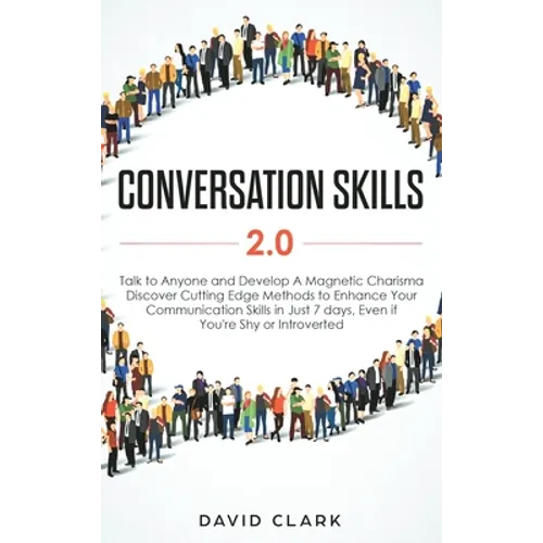 Conversation Skills 2.0: Talk to Anyone and Develop A Magnetic Charisma: Discover Cutting Edge Methods to Enhance Your Communication Skills in Just 7