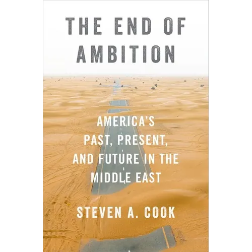 The End of Ambition: America's Past, Present, and Future in the Middle East
