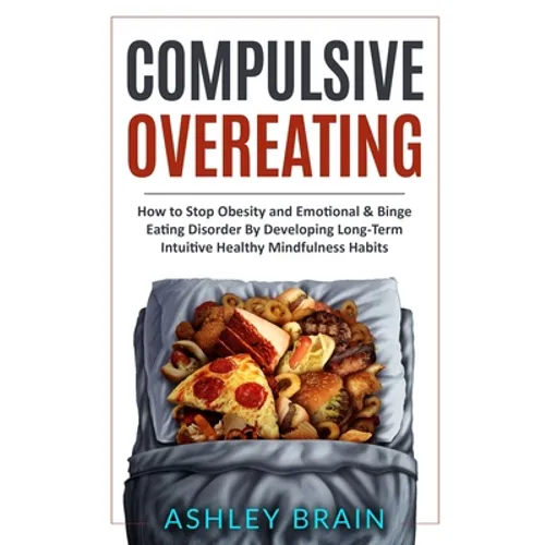 Compulsive Overeating: How to Stop Obesity and Emotional & Binge Eating Disorder by Developing Long-Term Intuitive Healthy Mindfulness Habits