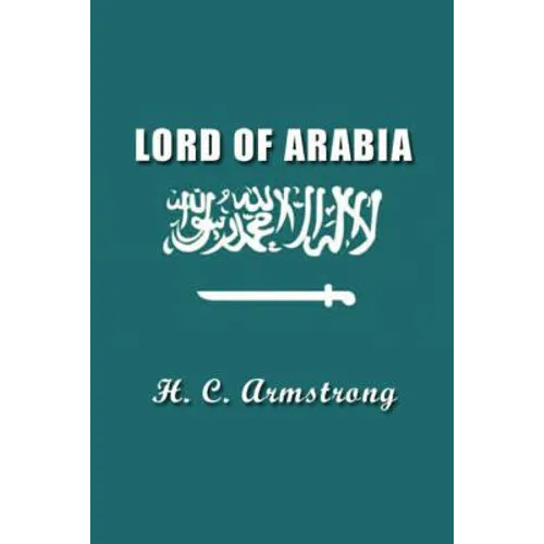 Lord of Arabia: Ibn Saud: An Intimate Study of a King