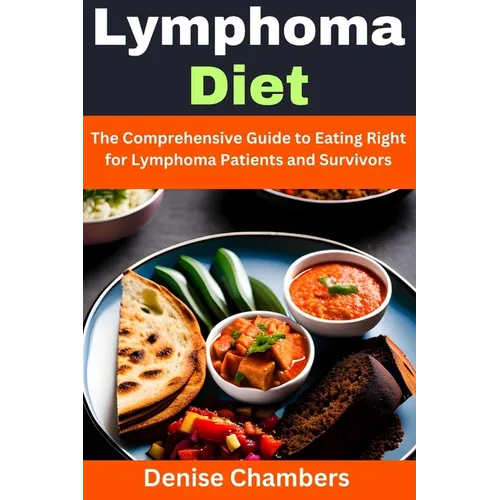 Lymphoma Diet: The Comprehensive Guide to Eating Right for Lymphoma Patients and Survivors